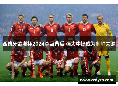西班牙欧洲杯2024夺冠背后 强大中场成为制胜关键