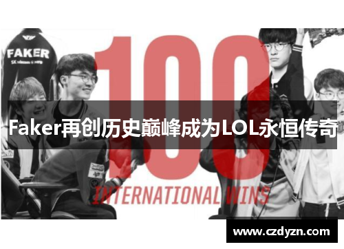 Faker再创历史巅峰成为LOL永恒传奇