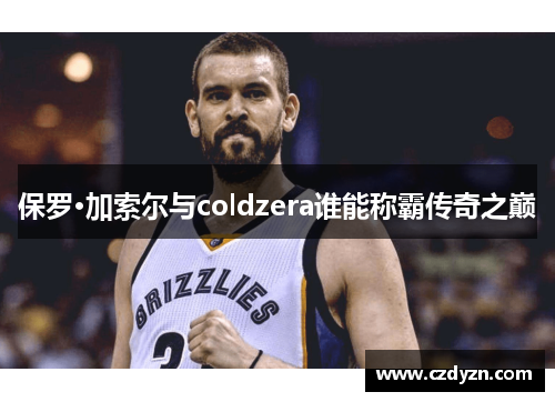 保罗·加索尔与coldzera谁能称霸传奇之巅