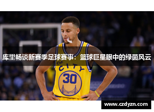 库里畅谈新赛季足球赛事：篮球巨星眼中的绿茵风云